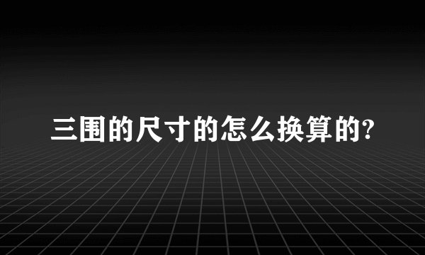 三围的尺寸的怎么换算的?