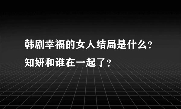 韩剧幸福的女人结局是什么？知妍和谁在一起了？