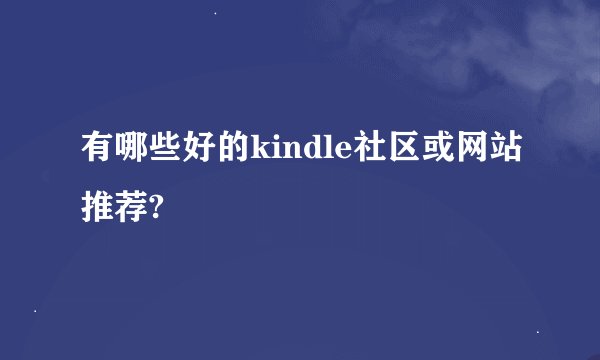 有哪些好的kindle社区或网站推荐?