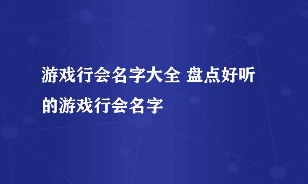 游戏行会名字大全 盘点好听的游戏行会名字
