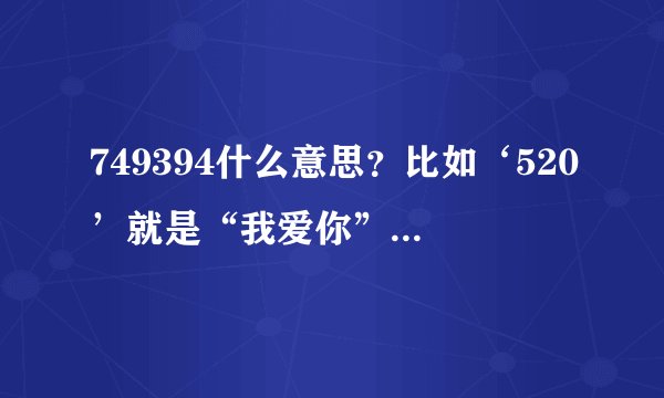749394什么意思？比如‘520’就是“我爱你”之类的。