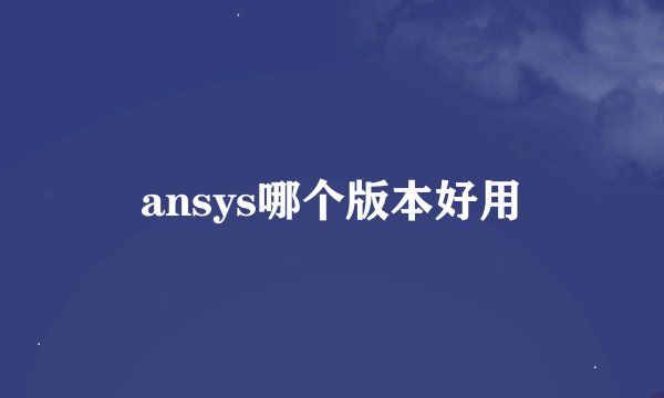 ansys哪个版本好用
