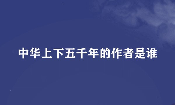 中华上下五千年的作者是谁