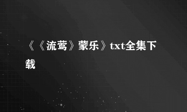 《《流莺》蒙乐》txt全集下载