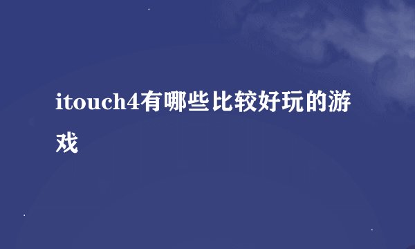 itouch4有哪些比较好玩的游戏