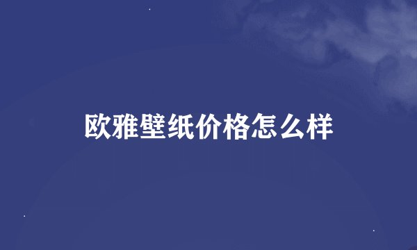 欧雅壁纸价格怎么样