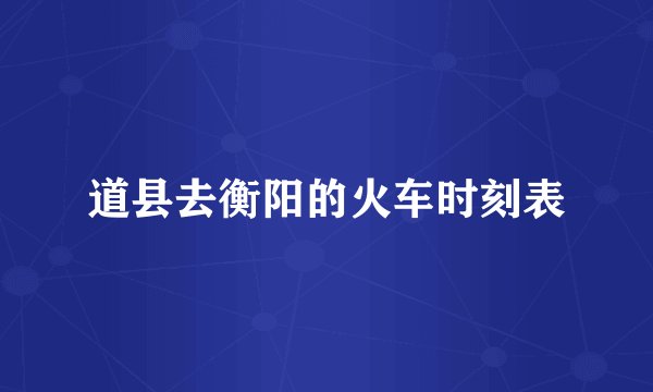 道县去衡阳的火车时刻表