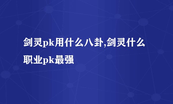 剑灵pk用什么八卦,剑灵什么职业pk最强