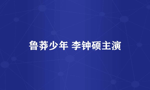 鲁莽少年 李钟硕主演