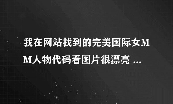 我在网站找到的完美国际女MM人物代码看图片很漂亮 为什么用了之后人物的脸是黑色的？