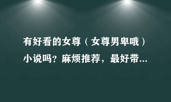 有好看的女尊（女尊男卑哦）小说吗？麻烦推荐，最好带上简介，谢谢