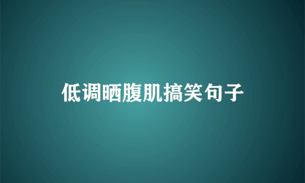 低调晒腹肌搞笑句子