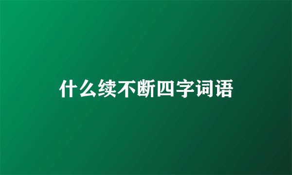 什么续不断四字词语