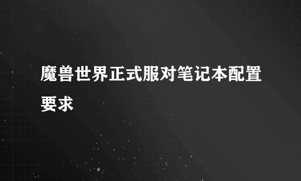 魔兽世界正式服对笔记本配置要求