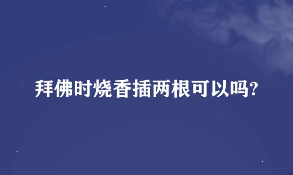 拜佛时烧香插两根可以吗?