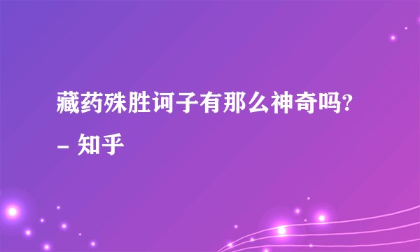 藏药殊胜诃子有那么神奇吗? - 知乎