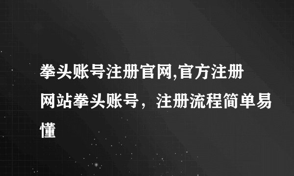 拳头账号注册官网,官方注册网站拳头账号，注册流程简单易懂