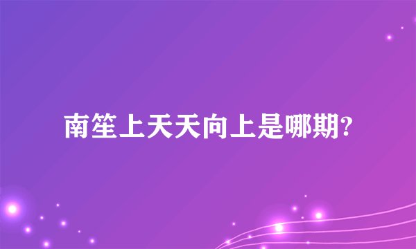 南笙上天天向上是哪期?