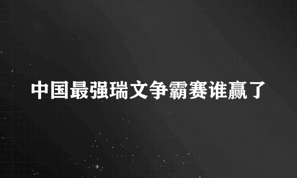 中国最强瑞文争霸赛谁赢了