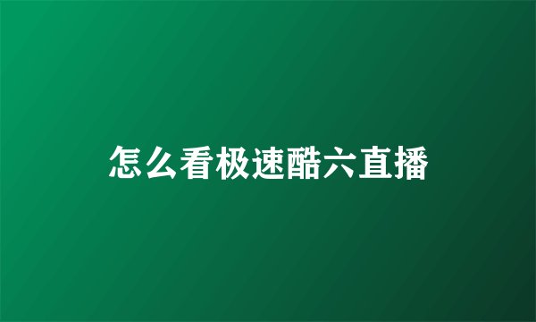 怎么看极速酷六直播