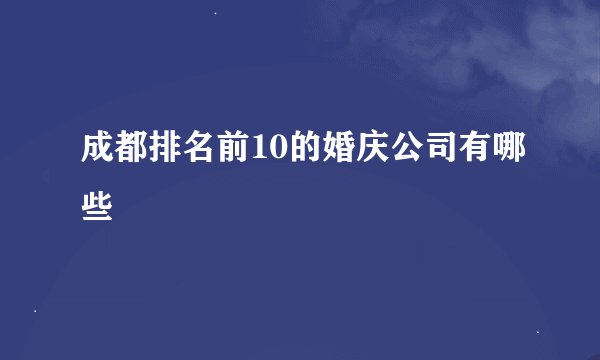 成都排名前10的婚庆公司有哪些