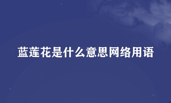 蓝莲花是什么意思网络用语