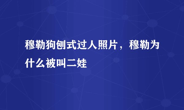 穆勒狗刨式过人照片,穆勒为什么被叫二娃