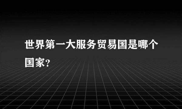世界第一大服务贸易国是哪个国家？