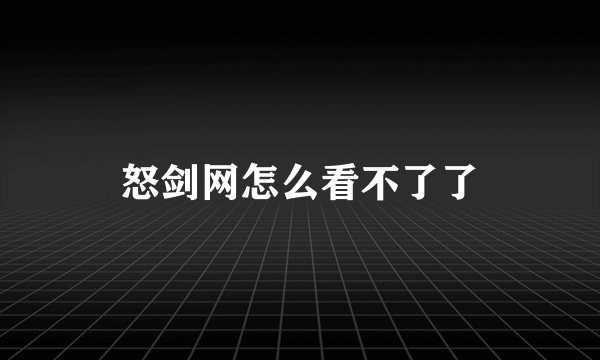 怒剑网怎么看不了了