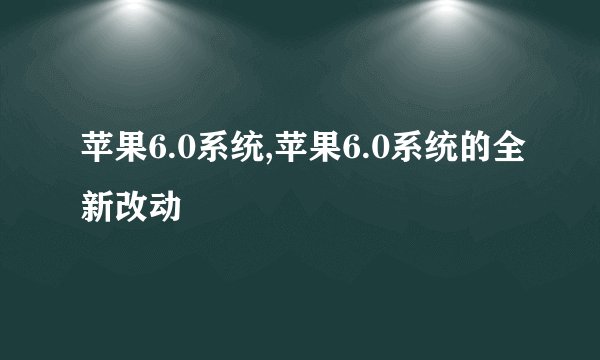 苹果6.0系统,苹果6.0系统的全新改动