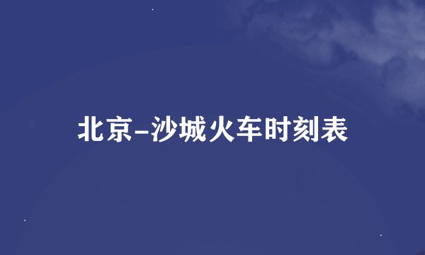 北京-沙城火车时刻表