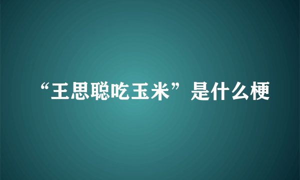 “王思聪吃玉米”是什么梗