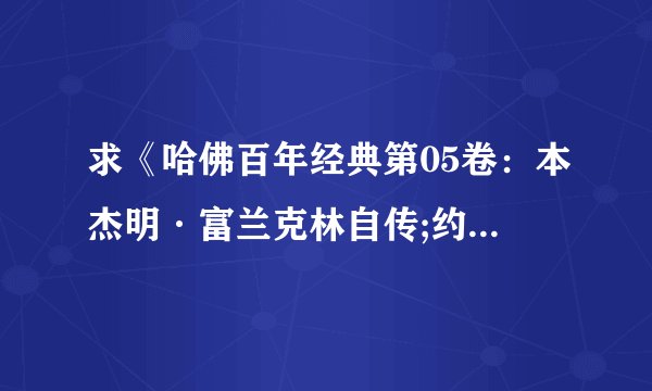 求《哈佛百年经典第05卷：本杰明·富兰克林自传;约翰·伍尔曼日记》完整txt小说百度网盘下载链接