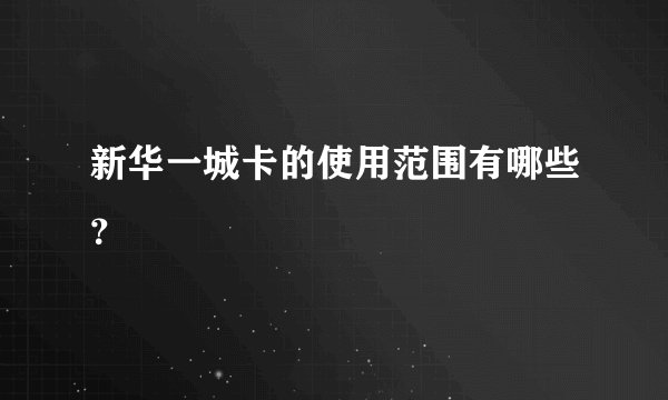 新华一城卡的使用范围有哪些？