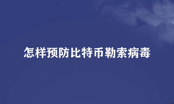 怎样预防比特币勒索病毒