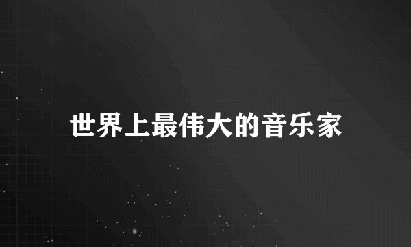 世界上最伟大的音乐家