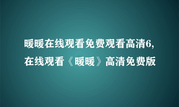 暖暖在线观看免费观看高清6,在线观看《暖暖》高清免费版