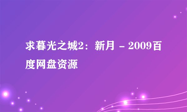 求暮光之城2：新月 - 2009百度网盘资源