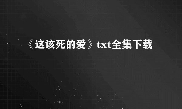《这该死的爱》txt全集下载