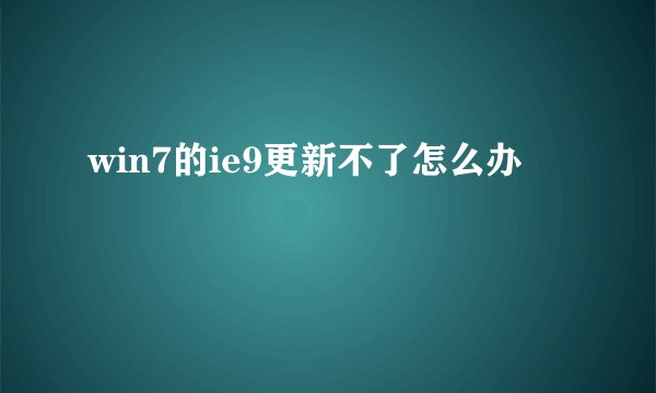 win7的ie9更新不了怎么办