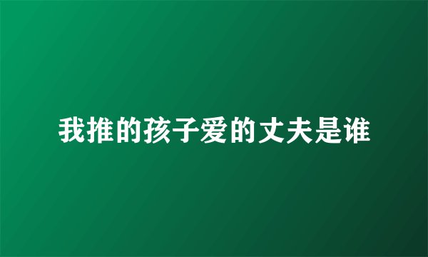 我推的孩子爱的丈夫是谁