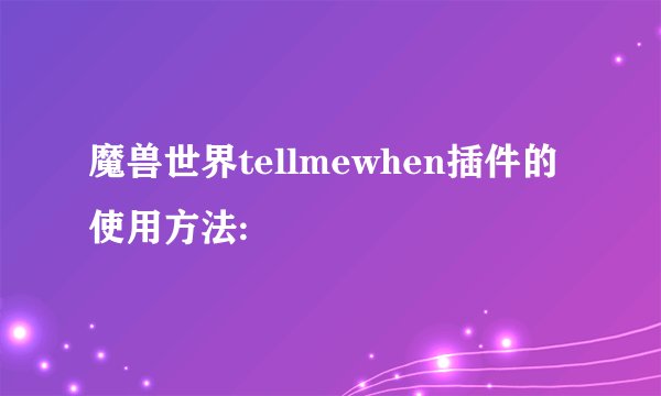 魔兽世界tellmewhen插件的使用方法:
