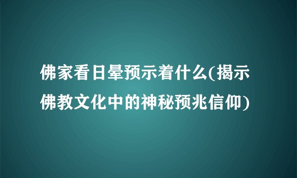 佛家看日晕预示着什么(揭示佛教文化中的神秘预兆信仰)