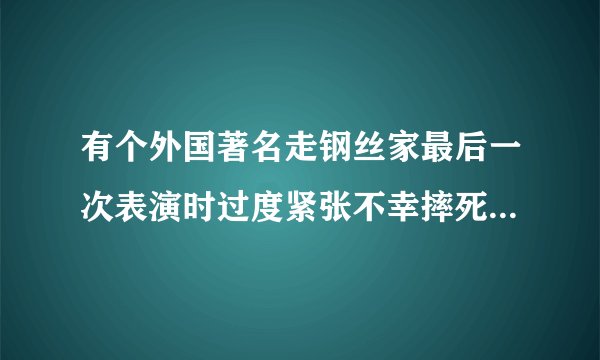 有个外国著名走钢丝家最后一次表演时过度紧张不幸摔死的是谁？