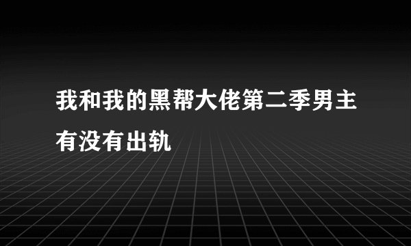 我和我的黑帮大佬第二季男主有没有出轨