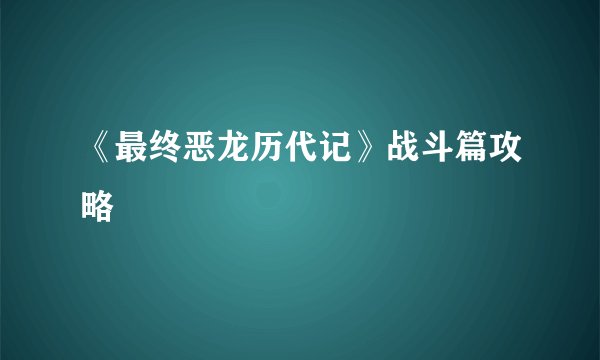 《最终恶龙历代记》战斗篇攻略