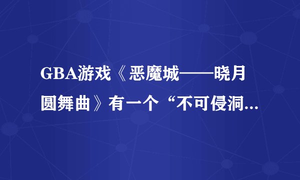 GBA游戏《恶魔城——晓月圆舞曲》有一个“不可侵洞窟”怎么进入?