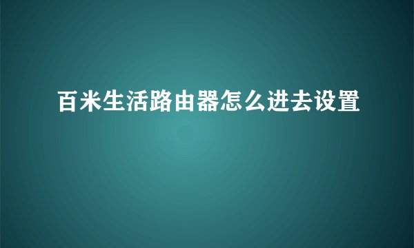 百米生活路由器怎么进去设置