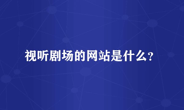 视听剧场的网站是什么？