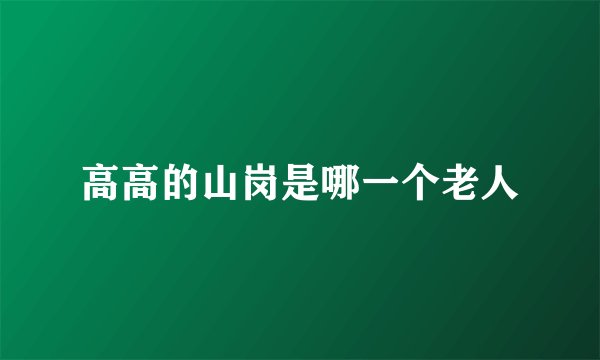 高高的山岗是哪一个老人